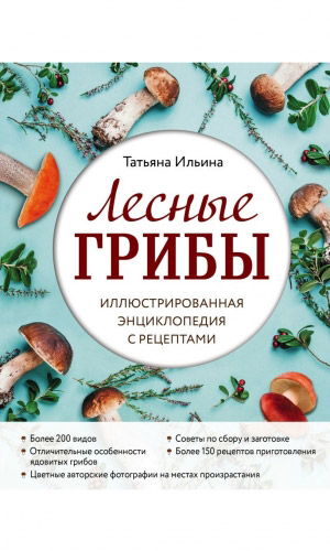 Книга ЛЕСНЫЕ ГРИБЫ. ИЛЛЮСТРИРОВАННАЯ ЭНЦИКЛОПЕДИЯ С РЕЦЕПТАМИ &mdash; Ильина Т.А.