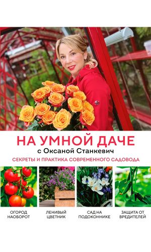 Книга НА УМНОЙ ДАЧЕ С ОКСАНОЙ СТАНКЕВИЧ. СЕКРЕТЫ И ПРАКТИКА СОВРЕМЕННОГО САДОВОДА &mdash; Оксана Станкевич
