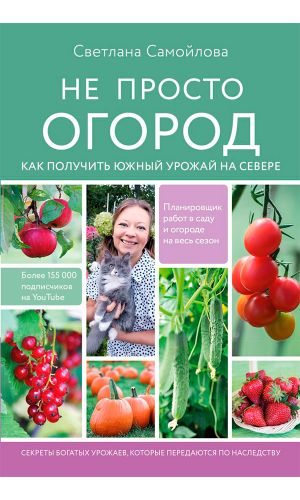 Книга НЕ ПРОСТО ОГОРОД. КАК ПОЛУЧИТЬ ЮЖНЫЙ УРОЖАЙ НА СЕВЕРЕ