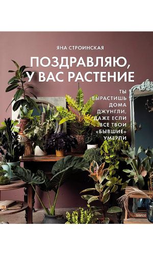 Книга ПОЗДРАВЛЯЮ, У ВАС РАСТЕНИЕ. ТЫ ВЫРАСТИШЬ ДОМА ДЖУНГЛИ, ДАЖЕ ЕСЛИ ВСЕ ТВОИ «БЫВШИЕ» УМЕРЛИ